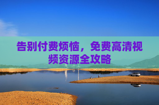 告别付费烦恼，免费高清视频资源全攻略