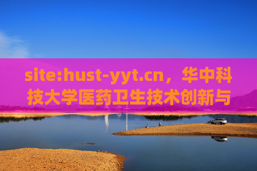 site:hust-yyt.cn，华中科技大学医药卫生技术创新与服务的数字门户