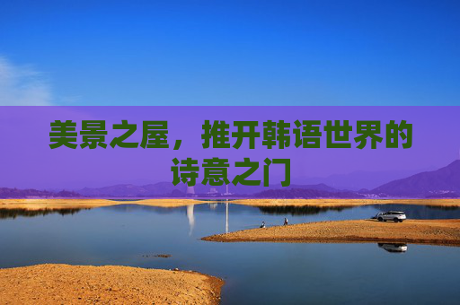 美景之屋,推开韩语世界的诗意之门 美景之屋,推开韩语世界的诗意之门