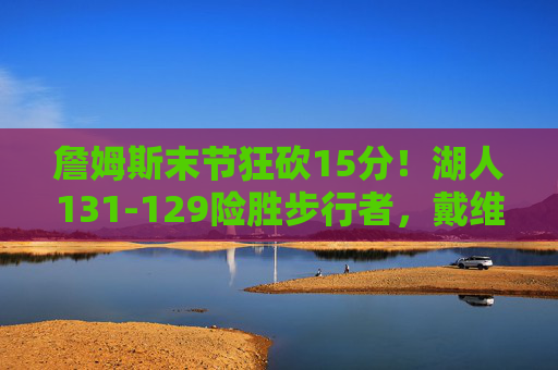詹姆斯末节狂砍15分!湖人131-129险胜步行者,戴维斯30+15力保主场 詹姆斯末节狂砍15分!湖人131-129险胜步行者,戴维斯30+15力保主场