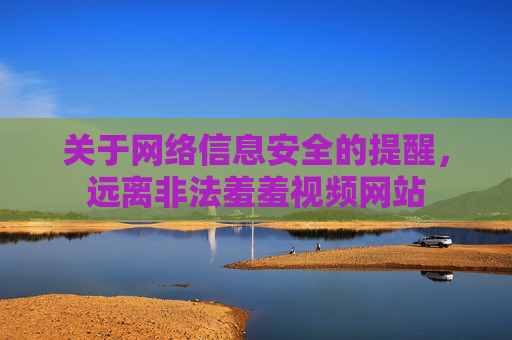 关于网络信息安全的提醒,远离非法羞羞视频网站 关于网络信息安全的提醒,远离非法羞羞视频网站