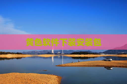 黄色软件下装安装包 黄色软件下装安装包