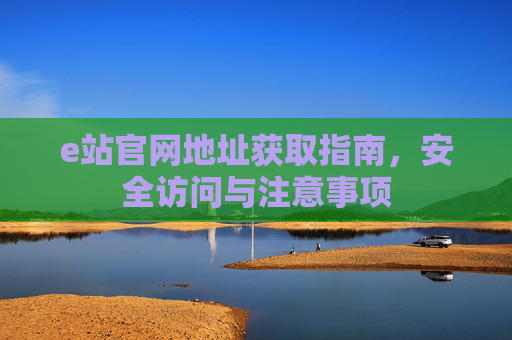 e站官网地址获取指南,安全访问与注意事项 e站官网地址获取指南,安全访问与注意事项