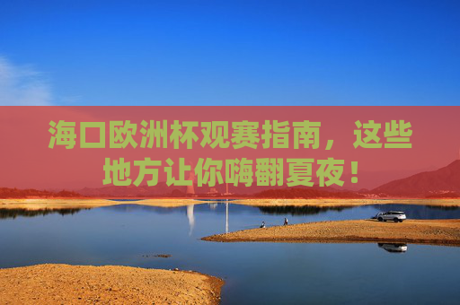 海口欧洲杯观赛指南,这些地方让你嗨翻夏夜! 海口欧洲杯观赛指南,这些地方让你嗨翻夏夜!