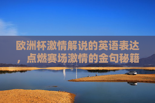 欧洲杯激情解说的英语表达,点燃赛场激情的金句秘籍 欧洲杯激情解说的英语表达,点燃赛场激情的金句秘籍