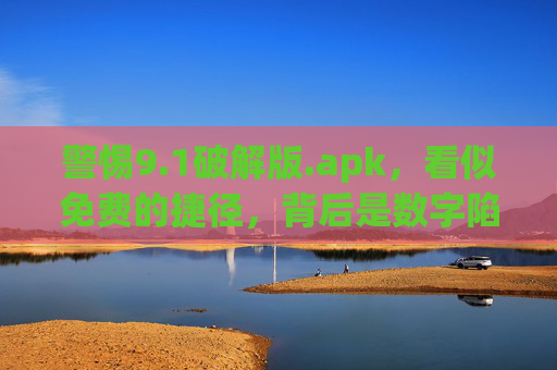 警惕9.1破解版.apk，看似免费的捷径，背后是数字陷阱