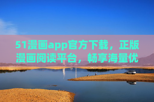 51漫画app官方下载,正版漫画阅读平台,畅享海量优质内容 51漫画app官方下载,正版漫画阅读平台,畅享海量优质内容