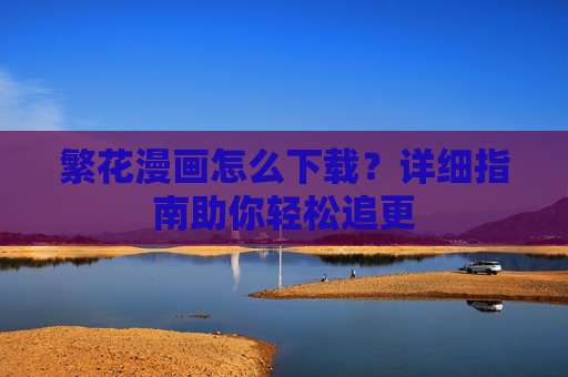 繁花漫画怎么下载？详细指南助你轻松追更