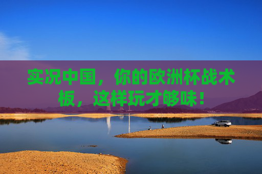 实况中国,你的欧洲杯战术板,这样玩才够味! 实况中国,你的欧洲杯战术板,这样玩才够味!