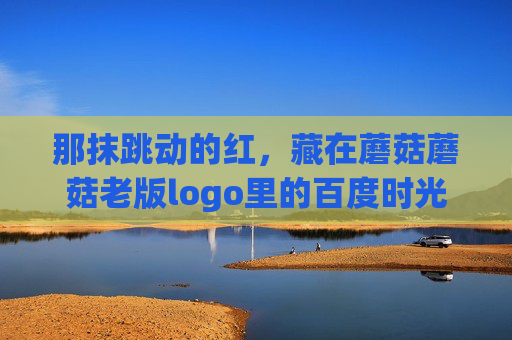 那抹跳动的红,藏在蘑菇蘑菇老版logo里的百度时光 那抹跳动的红,藏在蘑菇蘑菇老版logo里的百度时光