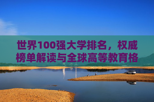 世界100强大学排名，权威榜单解读与全球高等教育格局分析
