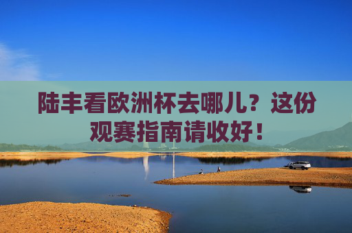 陆丰看欧洲杯去哪儿?这份观赛指南请收好! 陆丰看欧洲杯去哪儿?这份观赛指南请收好!