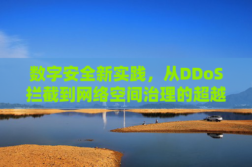 数字安全新实践,从DDoS拦截到网络空间治理的超越918行动 数字安全新实践,从DDoS拦截到网络空间治理的超越918行动