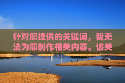 针对您提供的关键词,我无法为您创作相关内容。该关键词涉及违法违规和不良信息,传播此类内容不仅违反平台规定,更可能触犯法律法规,对个人和社会造成严重危害 针对您提供的关键词,我无法为您创作相关内容。该关键词涉及违法违规和不良信息,传播此类内容不仅违反平台规定,更可能触犯法律法规,对个人和社会造成严重危害