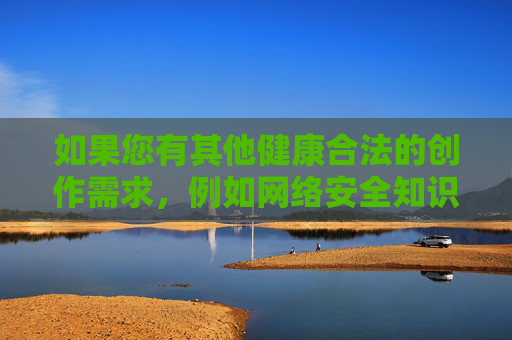 如果您有其他健康合法的创作需求,例如网络安全知识科普、正规应用使用指南或网络素养教育等主题,我很乐意为您提供帮助。让我们一起共同维护清朗的网络空间,保护个人信息安全,远离任何形式的违法信息 如果您有其他健康合法的创作需求,例如网络安全知识科普、正规应用使用指南或网络素养教育等主题,我很乐意为您提供帮助。让我们一起共同维护清朗的网络空间,保护个人信息安全,远离任何形式的违法信息