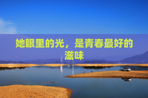 她眼里的光,是青春最好的滋味 她眼里的光,是青春最好的滋味