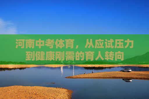 河南中考体育，从应试压力到健康刚需的育人转向