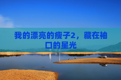 我的漂亮的瘦子2,藏在袖口的星光 我的漂亮的瘦子2,藏在袖口的星光