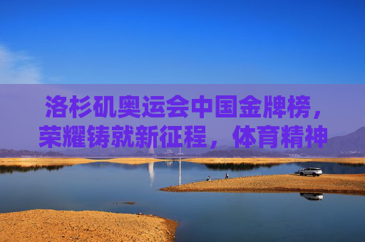 洛杉矶奥运会中国金牌榜,荣耀铸就新征程,体育精神闪耀太平洋 洛杉矶奥运会中国金牌榜,荣耀铸就新征程,体育精神闪耀太平洋