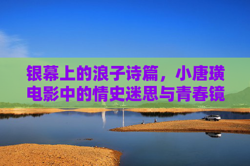 银幕上的浪子诗篇,小唐璜电影中的情史迷思与青春镜像 银幕上的浪子诗篇,小唐璜电影中的情史迷思与青春镜像