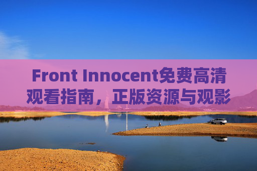 Front Innocent免费高清观看指南,正版资源与观影全攻略 Front Innocent免费高清观看指南,正版资源与观影全攻略