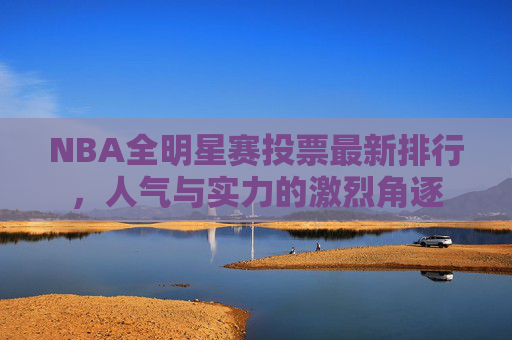 NBA全明星赛投票最新排行,人气与实力的激烈角逐 NBA全明星赛投票最新排行,人气与实力的激烈角逐