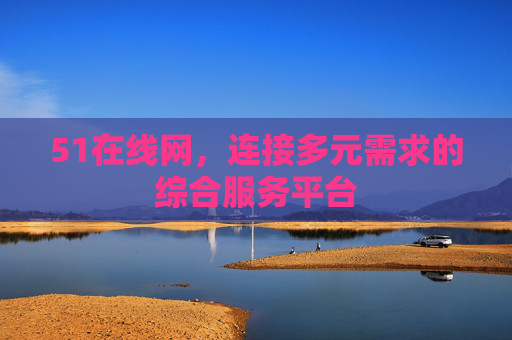 51在线网,连接多元需求的综合服务平台 51在线网,连接多元需求的综合服务平台