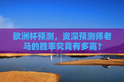 欧洲杯预测,资深预测师老马的胜率究竟有多高? 欧洲杯预测,资深预测师老马的胜率究竟有多高?