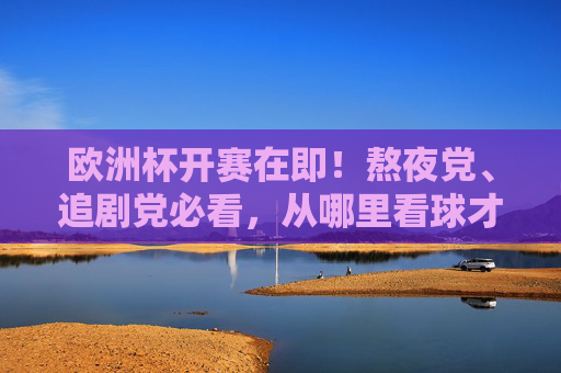 欧洲杯开赛在即!熬夜党、追剧党必看,从哪里看球才不踩坑? 欧洲杯开赛在即!熬夜党、追剧党必看,从哪里看球才不踩坑?