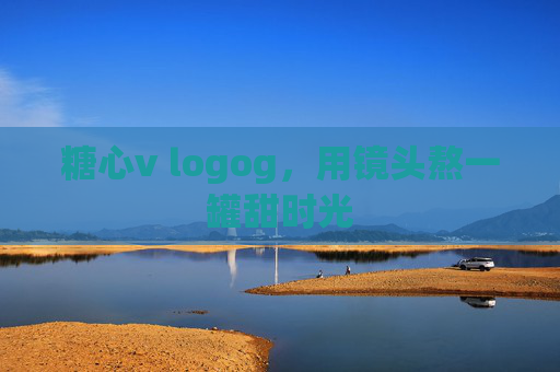 糖心v logog,用镜头熬一罐甜时光 糖心v logog,用镜头熬一罐甜时光
