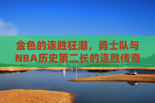 金色的连胜狂潮,勇士队与NBA历史第二长的连胜传奇 金色的连胜狂潮,勇士队与NBA历史第二长的连胜传奇