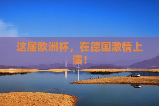 这届欧洲杯,在德国激情上演! 这届欧洲杯,在德国激情上演!
