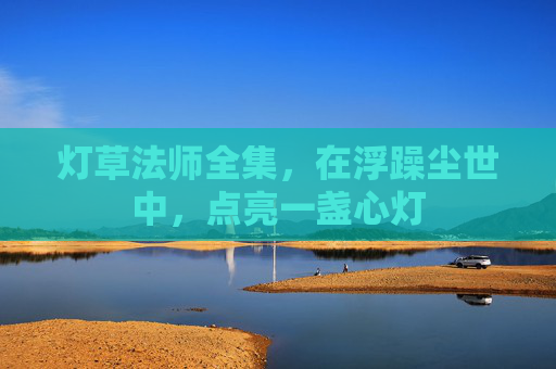 灯草法师全集，在浮躁尘世中，点亮一盏心灯