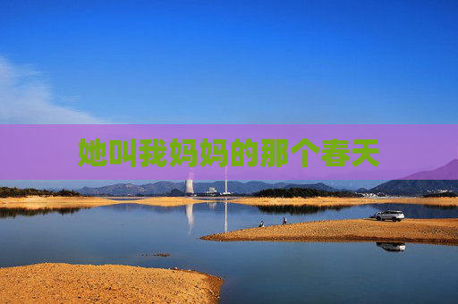 她叫我妈妈的那个春天 她叫我妈妈的那个春天