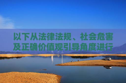 以下从法律法规、社会危害及正确价值观引导角度进行说明 以下从法律法规、社会危害及正确价值观引导角度进行说明