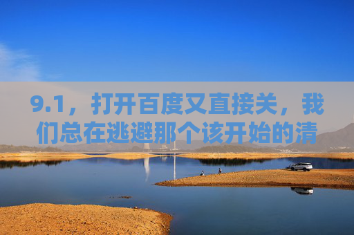 9.1,打开百度又直接关,我们总在逃避那个该开始的清晨 9.1,打开百度又直接关,我们总在逃避那个该开始的清晨