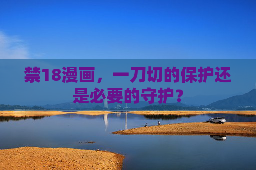 禁18漫画，一刀切的保护还是必要的守护？