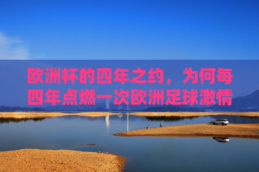 欧洲杯的四年之约,为何每四年点燃一次欧洲足球激情? 欧洲杯的四年之约,为何每四年点燃一次欧洲足球激情?