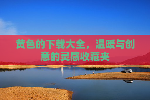 黄色的下载大全，温暖与创意的灵感收藏夹
