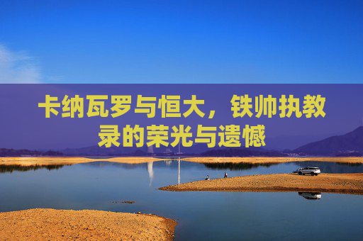 卡纳瓦罗与恒大，铁帅执教录的荣光与遗憾