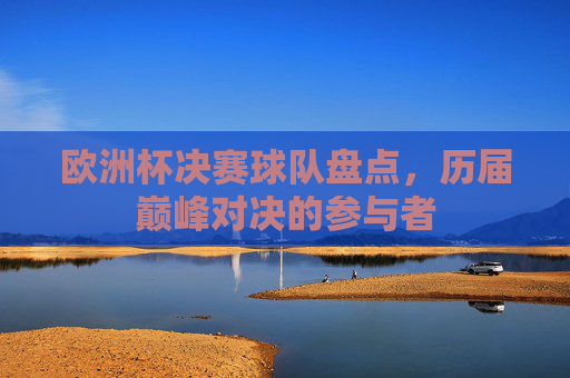 欧洲杯决赛球队盘点,历届巅峰对决的参与者 欧洲杯决赛球队盘点,历届巅峰对决的参与者
