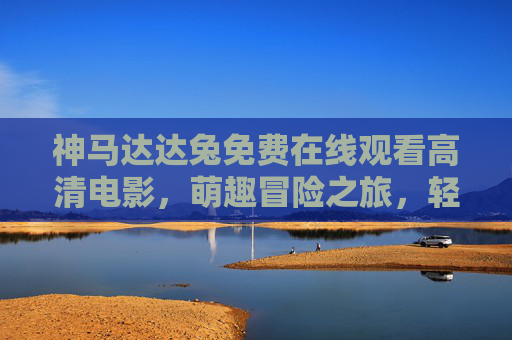 神马达达兔免费在线观看高清电影,萌趣冒险之旅,轻松解锁快乐时光 神马达达兔免费在线观看高清电影,萌趣冒险之旅,轻松解锁快乐时光