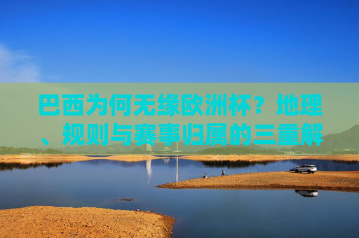 巴西为何无缘欧洲杯?地理、规则与赛事归属的三重解读 巴西为何无缘欧洲杯?地理、规则与赛事归属的三重解读