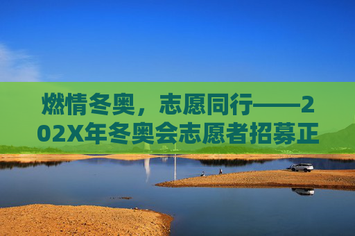 燃情冬奥，志愿同行——202X年冬奥会志愿者招募正式启动！