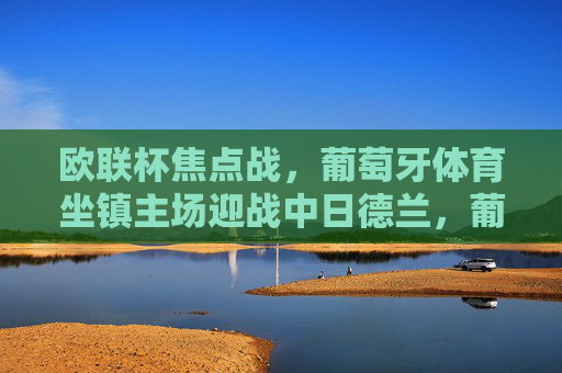 欧联杯焦点战，葡萄牙体育坐镇主场迎战中日德兰，葡超劲旅能否强势突围？