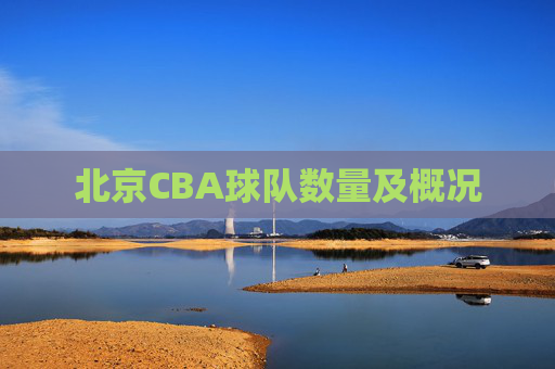 北京CBA球队数量及概况 北京CBA球队数量及概况
