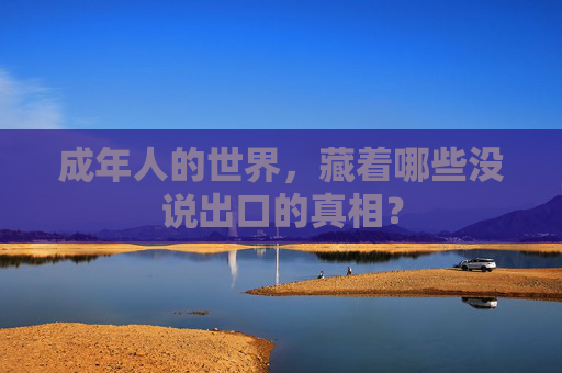 成年人的世界,藏着哪些没说出口的真相? 成年人的世界,藏着哪些没说出口的真相?