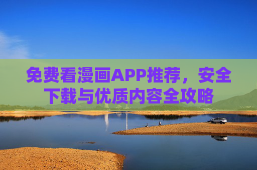 免费看漫画APP推荐，安全下载与优质内容全攻略