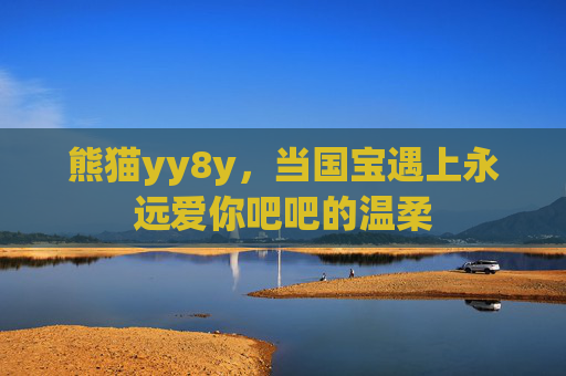 熊猫yy8y，当国宝遇上永远爱你吧吧的温柔