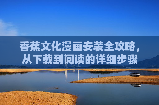 香蕉文化漫画安装全攻略，从下载到阅读的详细步骤